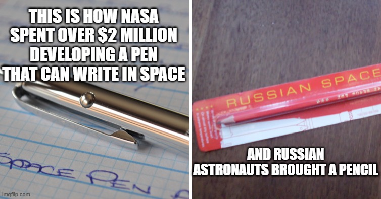 Nasa Pen vs Russia Pencil | THIS IS HOW NASA SPENT OVER $2 MILLION DEVELOPING A PEN THAT CAN WRITE IN SPACE AND RUSSIAN ASTRONAUTS BROUGHT A PENCIL | image tagged in nasa pen vs russia pencil | made w/ Imgflip meme maker