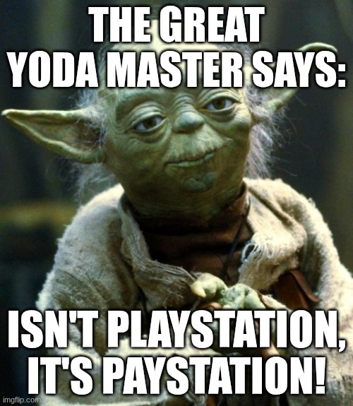 Playstation... | THE GREAT YODA MASTER SAYS:; ISN'T PLAYSTATION, IT'S PAYSTATION! | image tagged in memes,star wars yoda | made w/ Imgflip meme maker