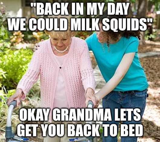 Okay grandma | "BACK IN MY DAY WE COULD MILK SQUIDS"; OKAY GRANDMA LETS GET YOU BACK TO BED | image tagged in okay grandma | made w/ Imgflip meme maker