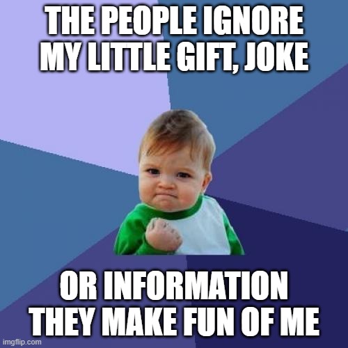 the people ignore my attention | THE PEOPLE IGNORE MY LITTLE GIFT, JOKE; OR INFORMATION THEY MAKE FUN OF ME | image tagged in memes,success kid | made w/ Imgflip meme maker