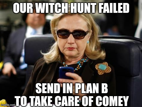Hillary Clinton Cellphone Meme | OUR WITCH HUNT FAILED SEND IN PLAN B TO TAKE CARE OF COMEY | image tagged in memes,hillary clinton cellphone | made w/ Imgflip meme maker