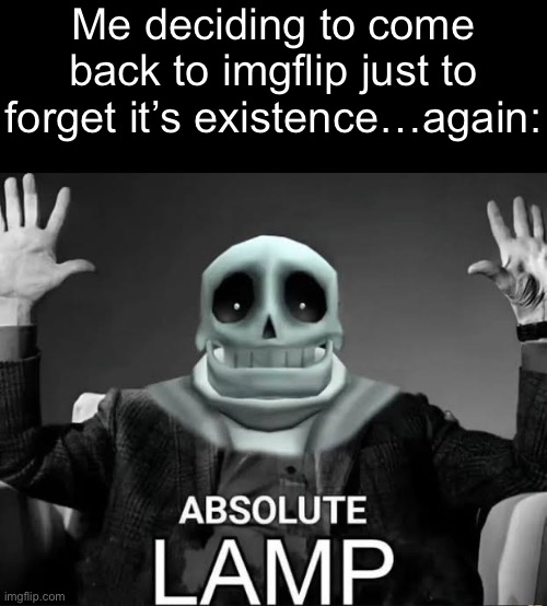 And In that time I have drawn nothing | Me deciding to come back to imgflip just to forget it’s existence…again: | made w/ Imgflip meme maker