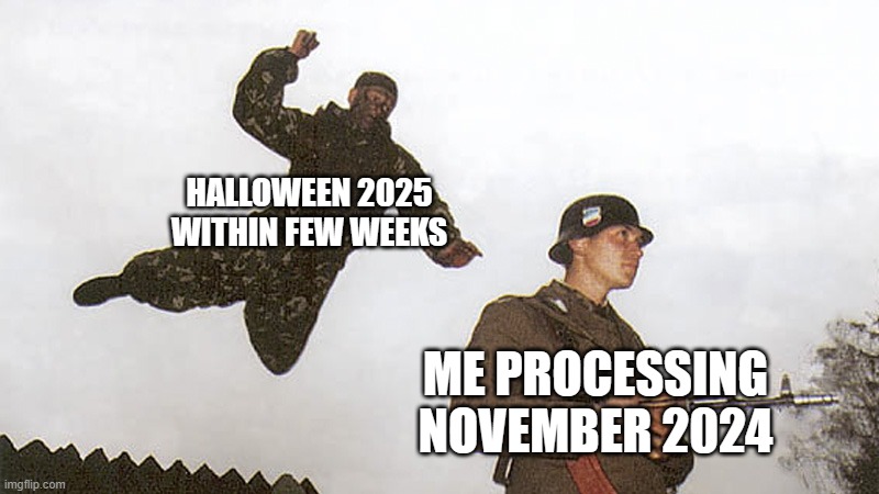 the heck already? IT WAS NOVEMBER 2024 EARLIER?? TIME GOES SO FAST AND ENRAGED | HALLOWEEN 2025 WITHIN FEW WEEKS; ME PROCESSING NOVEMBER 2024 | image tagged in soldier jump spetznaz,time,2024,2025 | made w/ Imgflip meme maker