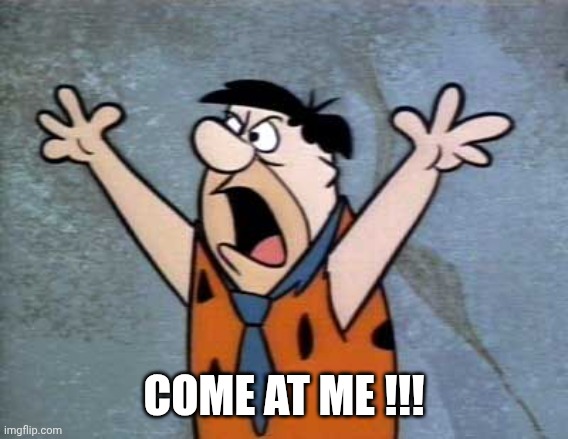 Fred Flintstone | COME AT ME !!! | image tagged in fred flintstone | made w/ Imgflip meme maker