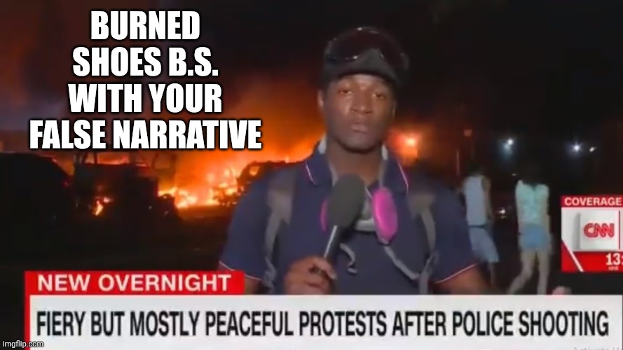 Fiery but mostly peaceful | BURNED SHOES B.S. WITH YOUR FALSE NARRATIVE | image tagged in fiery but mostly peaceful | made w/ Imgflip meme maker