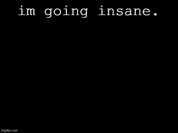 Dea Drizzy style temp | im going insane. | image tagged in dea drizzy style temp | made w/ Imgflip meme maker