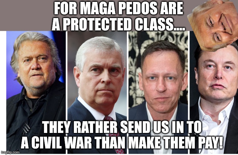Protected class under maga code | FOR MAGA PEDOS ARE A PROTECTED CLASS.... THEY RATHER SEND US IN TO A CIVIL WAR THAN MAKE THEM PAY! | image tagged in trump,donald trump,maga,jeffrey epstein,epstein,nevertrump | made w/ Imgflip meme maker