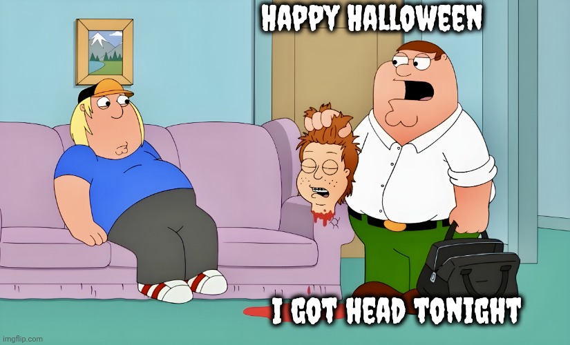 Family Guy | Happy Halloween I got head tonight | image tagged in family guy | made w/ Imgflip meme maker