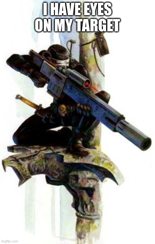 I HAVE EYES ON MY TARGET | image tagged in 40k sniper | made w/ Imgflip meme maker