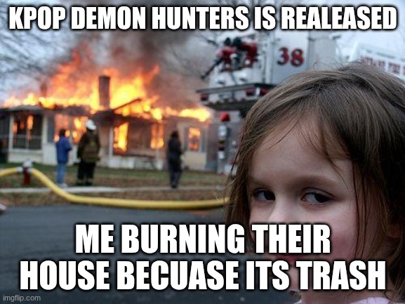 kpop demon hunter haters be like | KPOP DEMON HUNTERS IS REALEASED; ME BURNING THEIR HOUSE BECUASE ITS TRASH | image tagged in memes,disaster girl | made w/ Imgflip meme maker