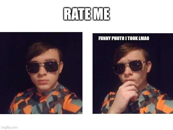 Rate me | RATE ME; FUNNY PHOTO I TOOK LMAO | image tagged in rate me,idk,ugly guy,lmao | made w/ Imgflip meme maker