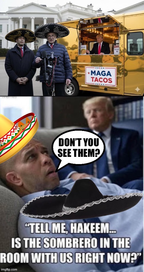 It must be something that Hakeem’s been smoking… | DON’T YOU
SEE THEM? | image tagged in political meme,hakeem jeffries,sombrero,president trump,in the room | made w/ Imgflip meme maker