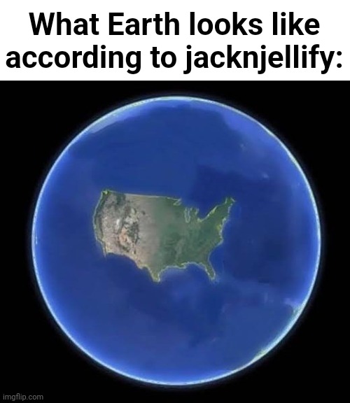 tpot 20 (/j) | What Earth looks like according to jacknjellify: | image tagged in memes | made w/ Imgflip meme maker