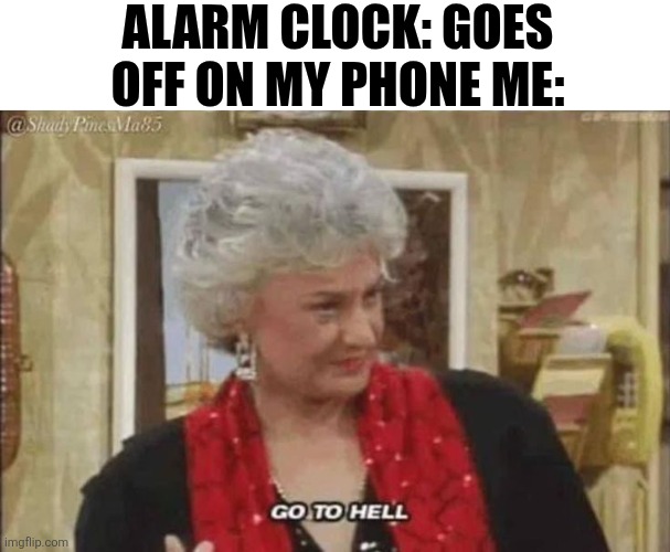 Alarm Clock Goes Off On My Phone Me | ALARM CLOCK: GOES OFF ON MY PHONE ME: | image tagged in chrisjoines1 | made w/ Imgflip meme maker