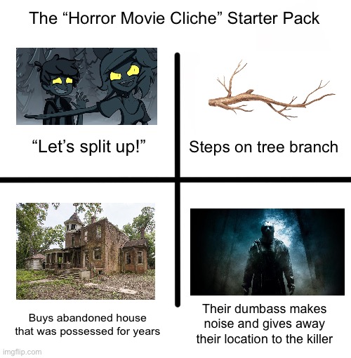 Spooky Memes #2 | The “Horror Movie Cliche” Starter Pack; Steps on tree branch; “Let’s split up!”; Their dumbass makes noise and gives away their location to the killer; Buys abandoned house that was possessed for years | image tagged in memes,blank starter pack | made w/ Imgflip meme maker