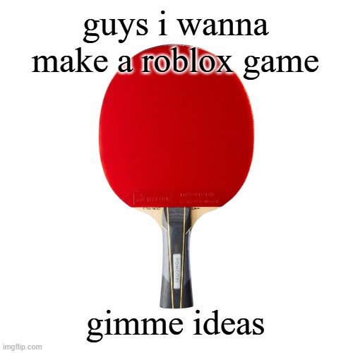 Ping pong | guys i wanna make a roblox game; gimme ideas | image tagged in ping pong | made w/ Imgflip meme maker