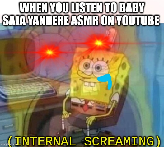 *dies of cringe* | WHEN YOU LISTEN TO BABY SAJA YANDERE ASMR ON YOUTUBE; (INTERNAL SCREAMING) | image tagged in excuse me what the heck,stop it get some help,it is time to stop,help me obi wan,saja boys,yandere | made w/ Imgflip meme maker