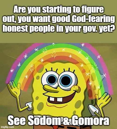 Find me 50 ..20..10.. OK how about 1 | Are you starting to figure out, you want good God-fearing honest people in your gov. yet? See Sodom & Gomora | image tagged in memes,imagination spongebob | made w/ Imgflip meme maker