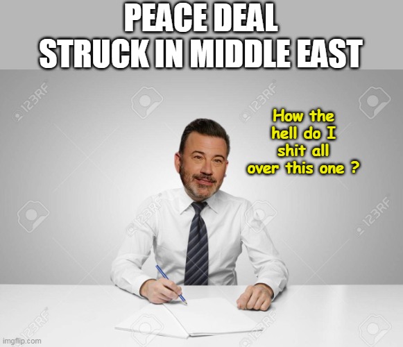I have faith, he'll figure a way | PEACE DEAL STRUCK IN MIDDLE EAST; How the hell do I shit all over this one ? | image tagged in kimmel peace deal meme | made w/ Imgflip meme maker