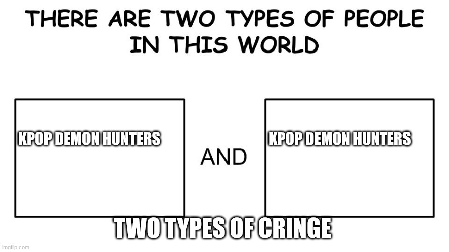 There are two types of people in this world | KPOP DEMON HUNTERS                                      KPOP DEMON HUNTERS; TWO TYPES OF CRINGE | image tagged in there are two types of people in this world | made w/ Imgflip meme maker