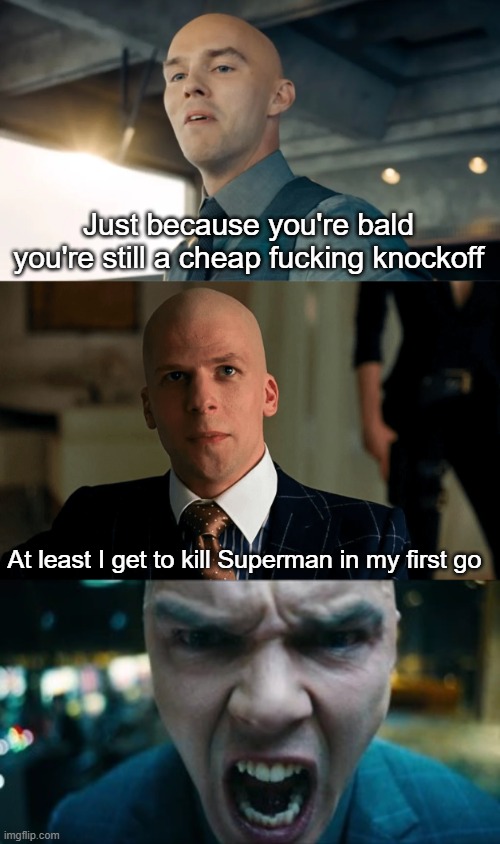lex | Just because you're bald you're still a cheap fucking knockoff; At least I get to kill Superman in my first go | image tagged in lex luthor,dc comics | made w/ Imgflip meme maker