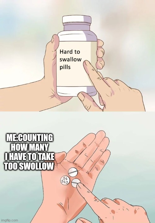 Hard To Swallow Pills Meme | ME:COUNTING HOW MANY I HAVE TO TAKE TOO SWOLLOW | image tagged in memes,hard to swallow pills | made w/ Imgflip meme maker