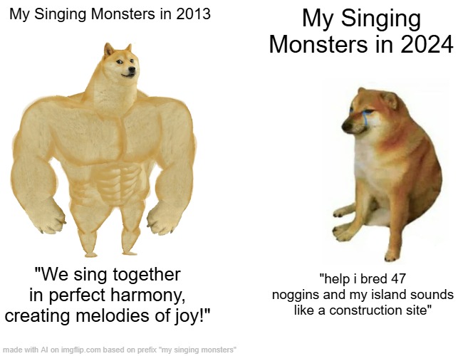 Then vs now | My Singing Monsters in 2013; My Singing Monsters in 2024; "We sing together in perfect harmony, creating melodies of joy!"; "help i bred 47 noggins and my island sounds like a construction site" | image tagged in memes,buff doge vs cheems,my singing monsters | made w/ Imgflip meme maker