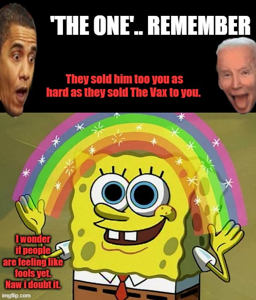 Beware of Snake Oil Salesman. | 'THE ONE'.. REMEMBER; They sold him too you as hard as they sold The Vax to you. I wonder if people are feeling like fools yet. Naw i doubt it. | image tagged in memes,imagination spongebob | made w/ Imgflip meme maker