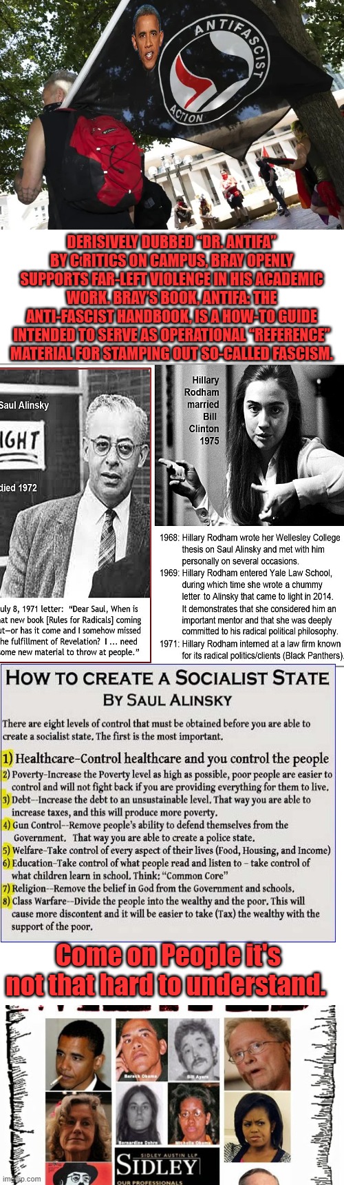 If U don't see it, you don't want to see it.TheyR destroying your country to install the most corrupt type of gov. in the world. | DERISIVELY DUBBED “DR. ANTIFA” BY C‹RITICS ON CAMPUS, BRAY OPENLY SUPPORTS FAR-LEFT VIOLENCE IN HIS ACADEMIC WORK. BRAY’S BOOK, ANTIFA: THE ANTI-FASCIST HANDBOOK, IS A HOW-TO GUIDE INTENDED TO SERVE AS OPERATIONAL “REFERENCE” MATERIAL FOR STAMPING OUT SO-CALLED FASCISM. Come on People it's not that hard to understand. | image tagged in blank white template | made w/ Imgflip meme maker