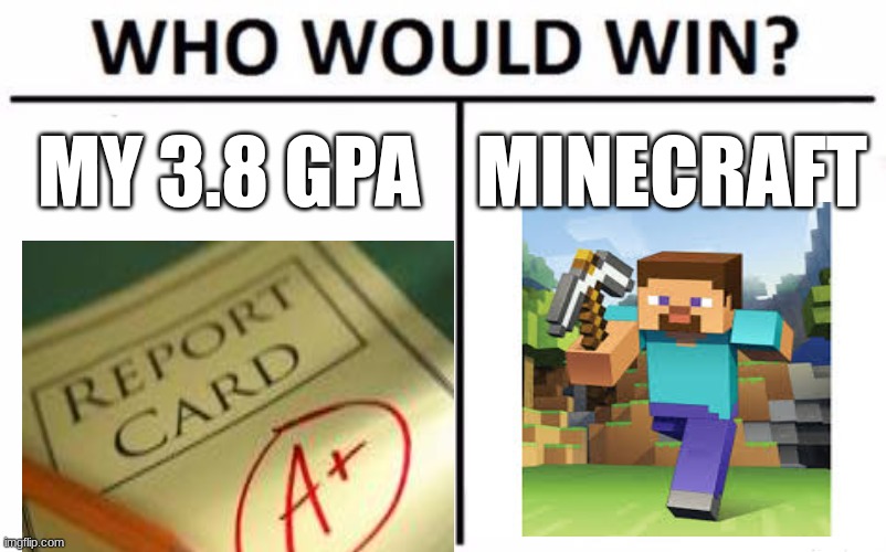 can't have fun anymore... | MY 3.8 GPA; MINECRAFT | image tagged in memes,who would win | made w/ Imgflip meme maker