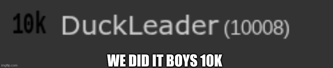 10k!!!!! | WE DID IT BOYS 10K | image tagged in 10k,10k yay,omg 10k,will we get to 100k,the best 10k celebration ever,10k 10k 10k 10k 10k | made w/ Imgflip meme maker