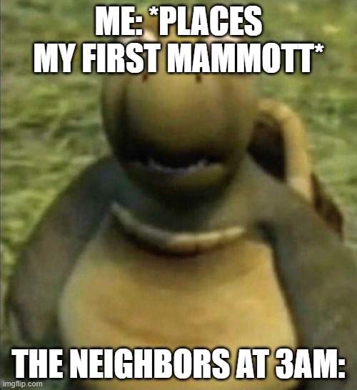 In 3am | ME: *PLACES MY FIRST MAMMOTT*; THE NEIGHBORS AT 3AM: | image tagged in my singing monsters | made w/ Imgflip meme maker