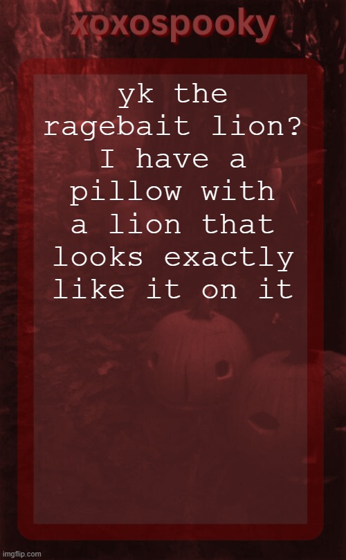 im being fr | yk the ragebait lion? I have a pillow with a lion that looks exactly like it on it | image tagged in xoxospooky halloween temp | made w/ Imgflip meme maker
