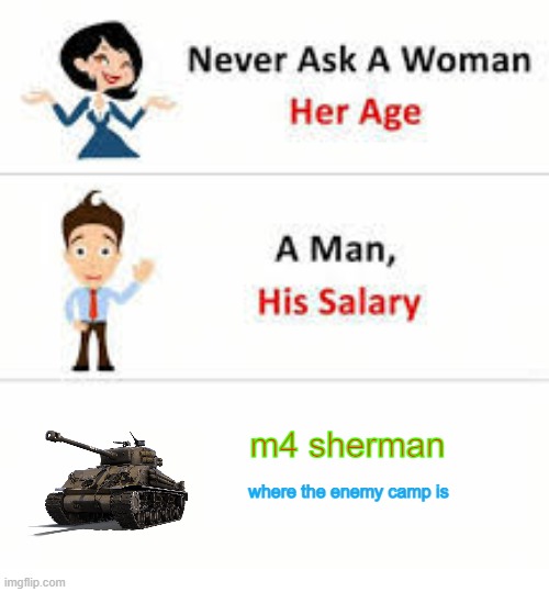 true/please upvote | m4 sherman; where the enemy camp is | image tagged in never ask a woman her age | made w/ Imgflip meme maker