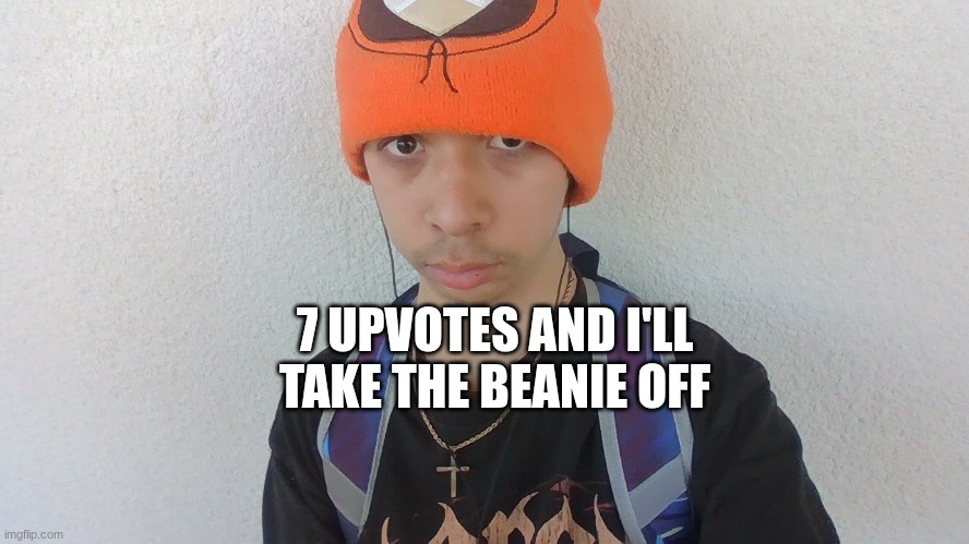 7 UPVOTES AND I'LL TAKE THE BEANIE OFF | image tagged in face reveal | made w/ Imgflip meme maker