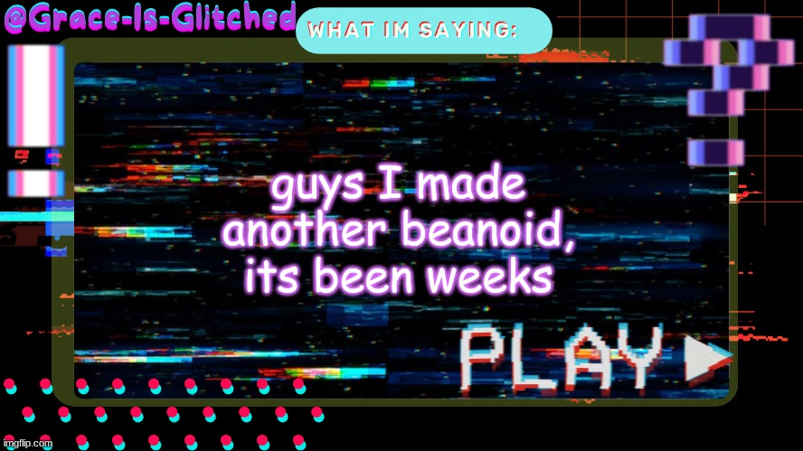 Grace-Is-Glitched Temp | guys I made another beanoid, its been weeks | image tagged in grace-is-glitched temp | made w/ Imgflip meme maker