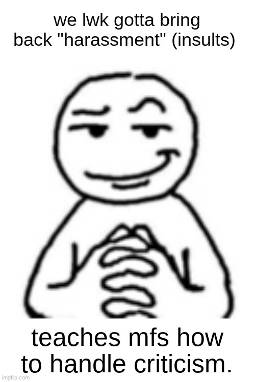 devious mf | we lwk gotta bring back "harassment" (insults); teaches mfs how to handle criticism. | image tagged in devious mf | made w/ Imgflip meme maker