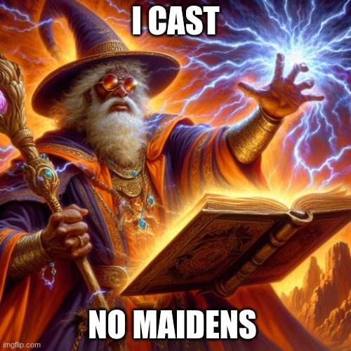 Wizard I cast | I CAST; NO MAIDENS | image tagged in wizard i cast | made w/ Imgflip meme maker