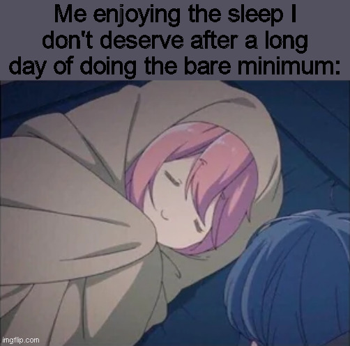 Me enjoying the sleep I don't deserve after a long day of doing the bare minimum: | made w/ Imgflip meme maker