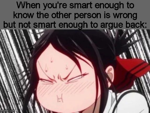 And just forget arguing with parents. No such thing as winning that. | When you're smart enough to know the other person is wrong but not smart enough to argue back: | made w/ Imgflip meme maker
