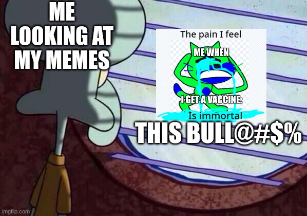 The pain I feel is beyond immortal | ME LOOKING AT MY MEMES; THIS BULL@#$% | image tagged in squidward window | made w/ Imgflip meme maker