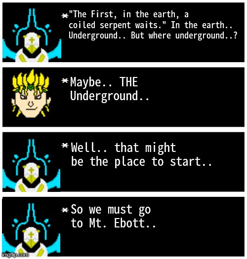 we must head to Mt. Ebott | "The First, in the earth, a coiled serpent waits." In the earth.. Underground.. But where underground..? Maybe.. THE Underground.. Well.. that might be the place to start.. So we must go to Mt. Ebott.. | image tagged in gabriel 4 textboxes,dark virus,virus war | made w/ Imgflip meme maker