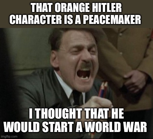 Hitler Downfall | THAT ORANGE HITLER CHARACTER IS A PEACEMAKER; I THOUGHT THAT HE WOULD START A WORLD WAR | image tagged in hitler downfall,donald trump,peace,politics,political meme | made w/ Imgflip meme maker