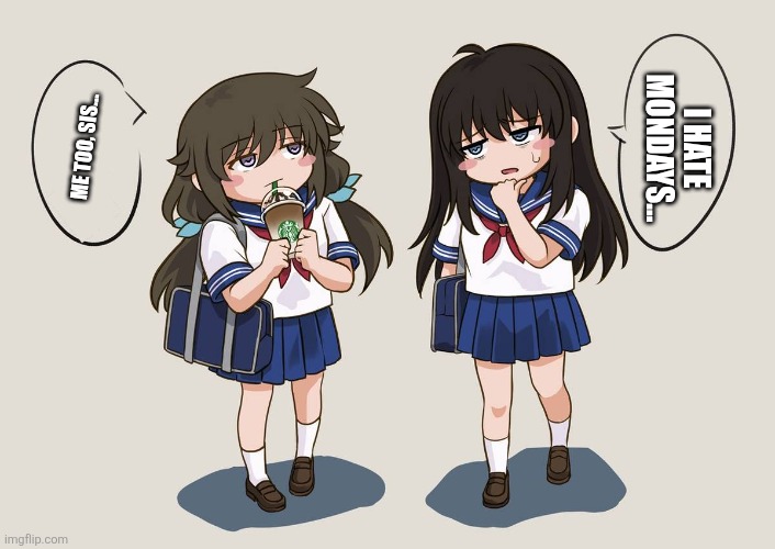 I HATE MONDAYS... ME TOO, SIS... | image tagged in memes,monday,bad | made w/ Imgflip meme maker