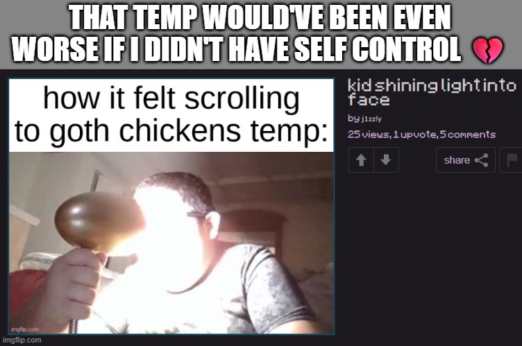 i'm talking "a unicorn barfed here and a 7 year old found the glitter" worse | THAT TEMP WOULD'VE BEEN EVEN WORSE IF I DIDN'T HAVE SELF CONTROL 💔 | made w/ Imgflip meme maker