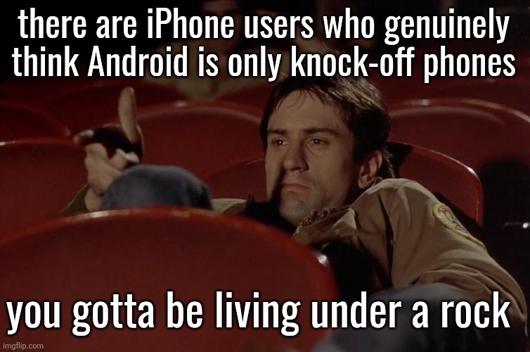 Robert De Niro in movie theater | there are iPhone users who genuinely think Android is only knock-off phones; you gotta be living under a rock | image tagged in robert de niro in movie theater | made w/ Imgflip meme maker