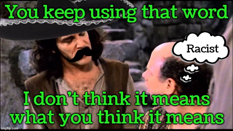 ¡Viva Sombrero! | You keep using that word; Racist; I don't think it means what you think it means | image tagged in princess bride inigo vizzini inconceivable | made w/ Imgflip meme maker