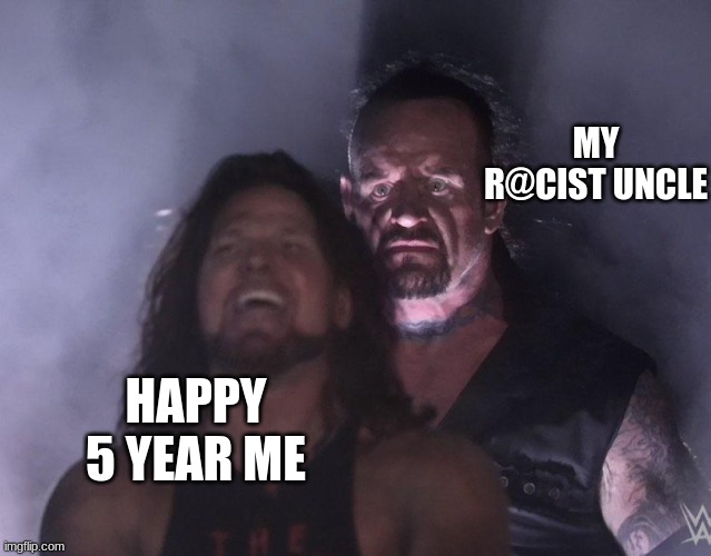 undertaker | MY R@CIST UNCLE; HAPPY 5 YEAR ME | image tagged in undertaker | made w/ Imgflip meme maker