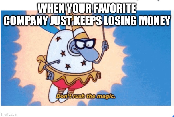 fairy filburt | WHEN YOUR FAVORITE COMPANY JUST KEEPS LOSING MONEY | image tagged in fairy filburt | made w/ Imgflip meme maker
