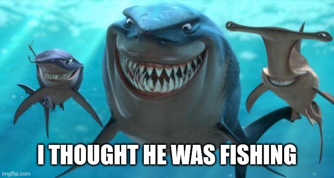 Fish are friends not food | I THOUGHT HE WAS FISHING | image tagged in fish are friends not food | made w/ Imgflip meme maker